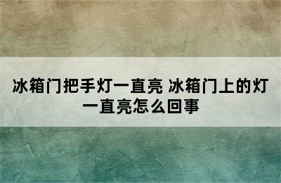 冰箱门把手灯一直亮 冰箱门上的灯一直亮怎么回事